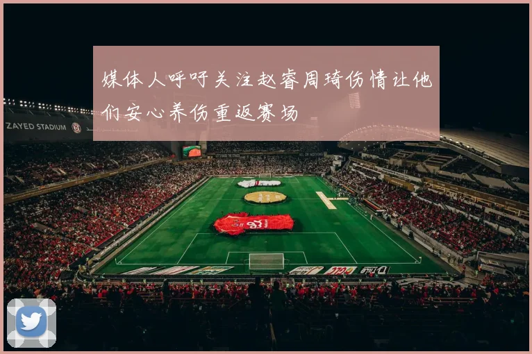 媒体人呼吁关注赵睿周琦伤情让他们安心养伤重返赛场