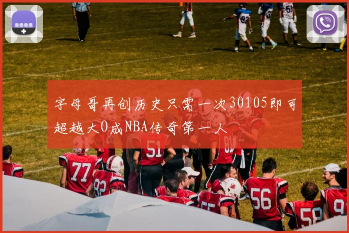 字母哥再创历史只需一次30105即可超越大O成NBA传奇第一人