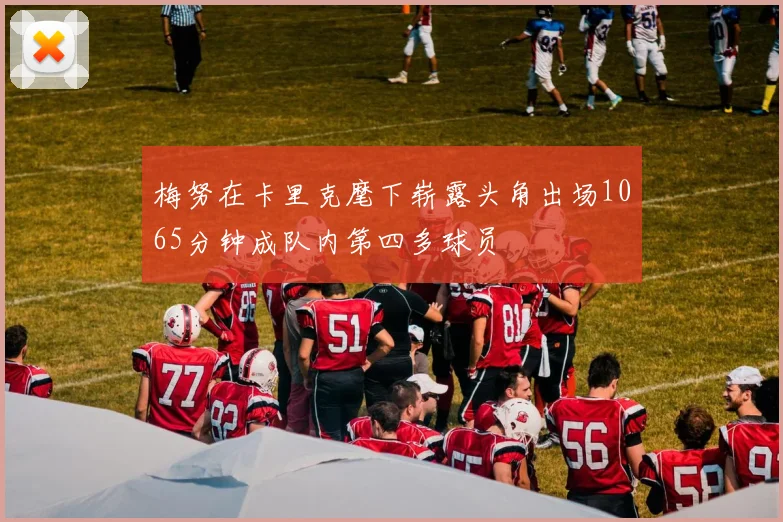梅努在卡里克麾下崭露头角出场1065分钟成队内第四多球员