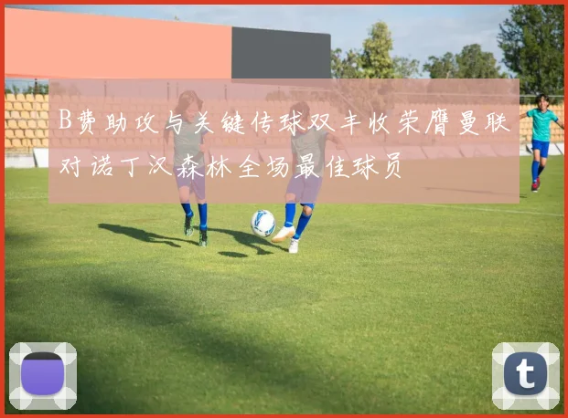 B费助攻与关键传球双丰收荣膺曼联对诺丁汉森林全场最佳球员