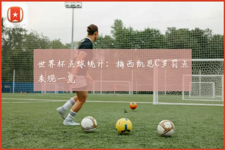 世界杯点球统计：梅西凯恩C罗罚点表现一览