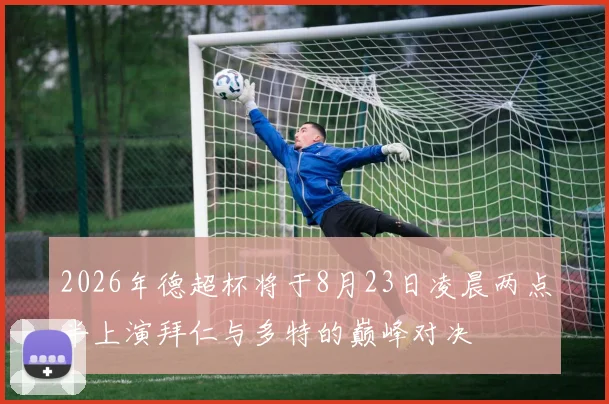 2026年德超杯将于8月23日凌晨两点半上演拜仁与多特的巅峰对决