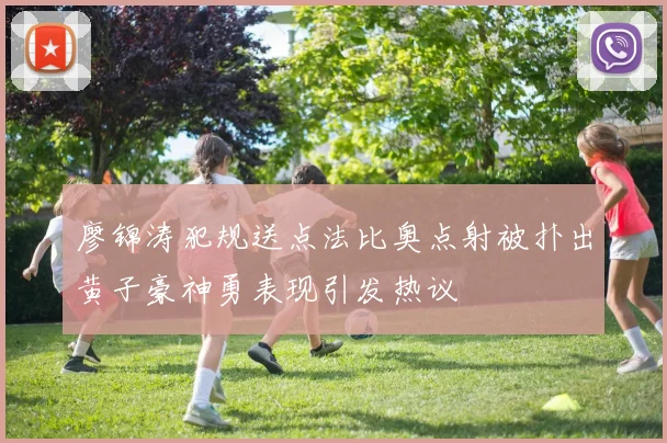 廖锦涛犯规送点法比奥点射被扑出黄子豪神勇表现引发热议