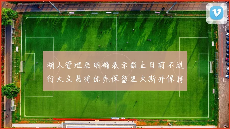湖人管理层明确表示截止日前不进行大交易将优先保留里夫斯并保持灵活性