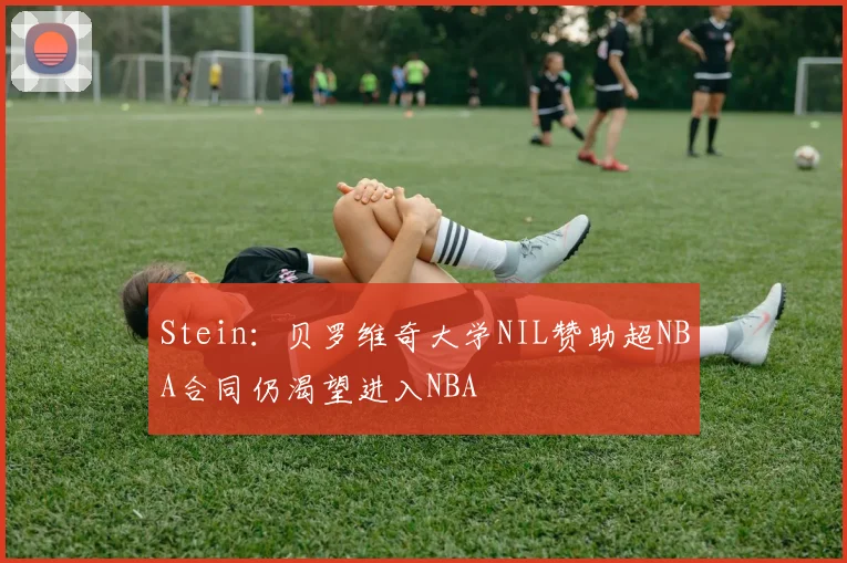 Stein：贝罗维奇大学NIL赞助超NBA合同仍渴望进入NBA