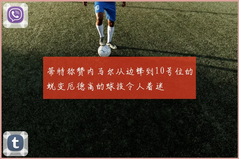蒂特称赞内马尔从边锋到10号位的蜕变厄德高的球技令人着迷