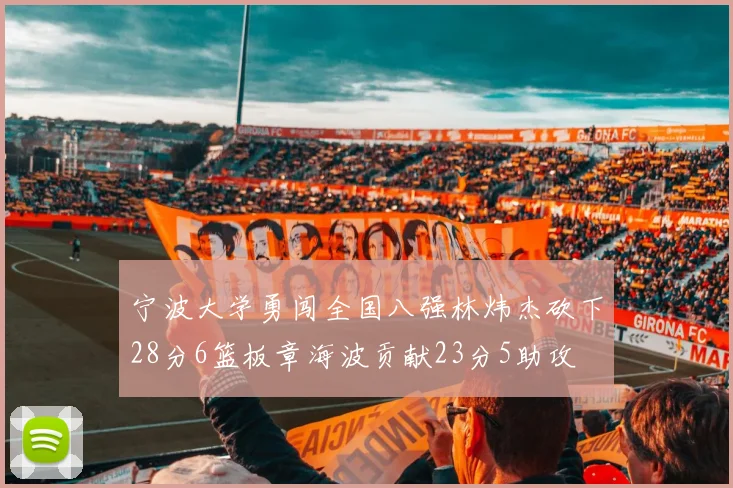 宁波大学勇闯全国八强林炜杰砍下28分6篮板章海波贡献23分5助攻