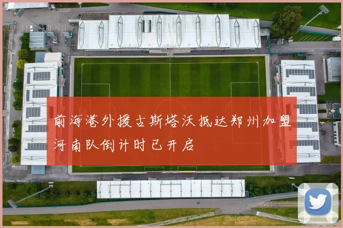 前海港外援古斯塔沃抵达郑州加盟河南队倒计时已开启