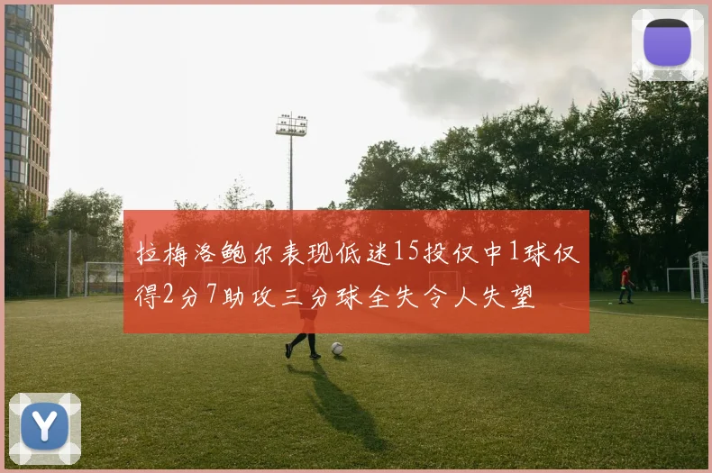 拉梅洛鲍尔表现低迷15投仅中1球仅得2分7助攻三分球全失令人失望