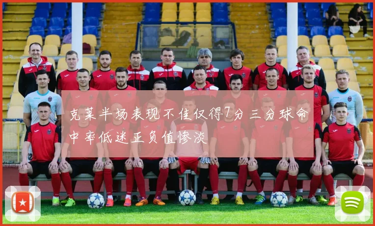 克莱半场表现不佳仅得7分三分球命中率低迷正负值惨淡